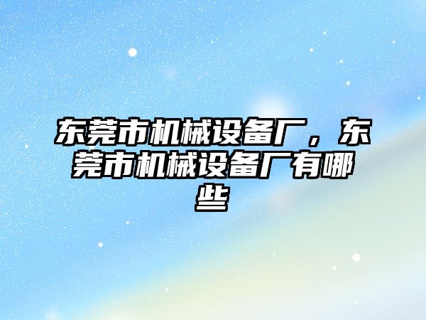 東莞市機械設(shè)備廠，東莞市機械設(shè)備廠有哪些