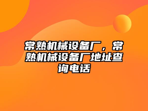 常熟機械設(shè)備廠，常熟機械設(shè)備廠地址查詢電話