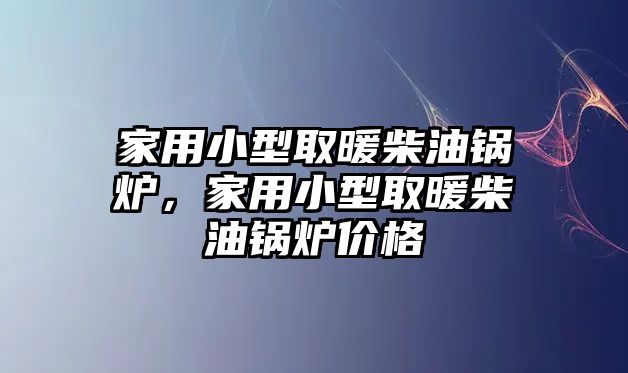 家用小型取暖柴油鍋爐，家用小型取暖柴油鍋爐價(jià)格