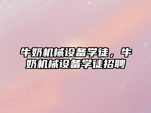 牛奶機械設(shè)備學(xué)徒，牛奶機械設(shè)備學(xué)徒招聘