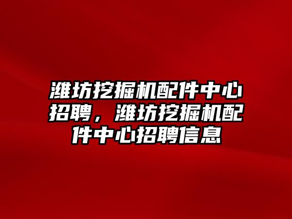 濰坊挖掘機配件中心招聘，濰坊挖掘機配件中心招聘信息