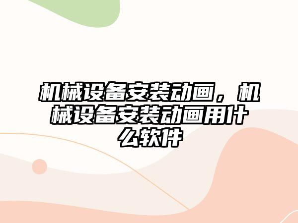 機械設備安裝動畫，機械設備安裝動畫用什么軟件