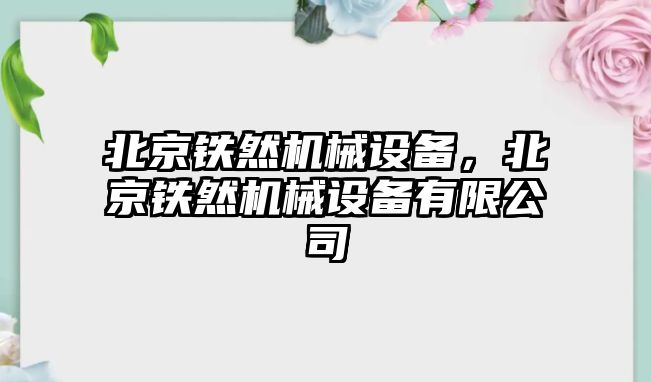 北京鐵然機械設(shè)備，北京鐵然機械設(shè)備有限公司