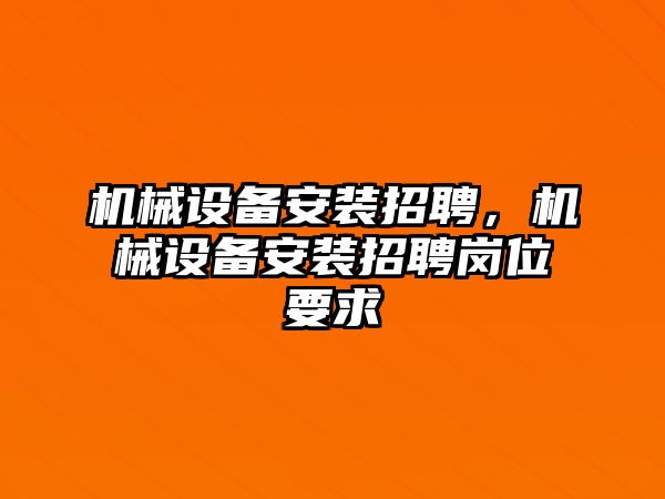 機(jī)械設(shè)備安裝招聘，機(jī)械設(shè)備安裝招聘崗位要求