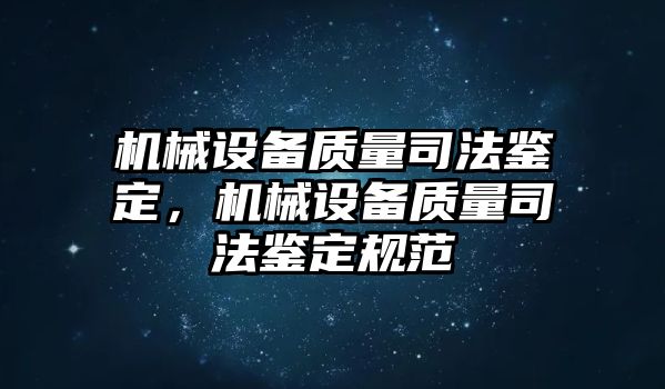 機械設備質量司法鑒定，機械設備質量司法鑒定規(guī)范