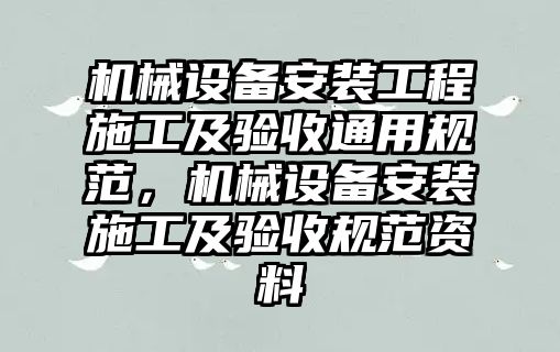 機械設備安裝工程施工及驗收通用規范，機械設備安裝施工及驗收規范資料