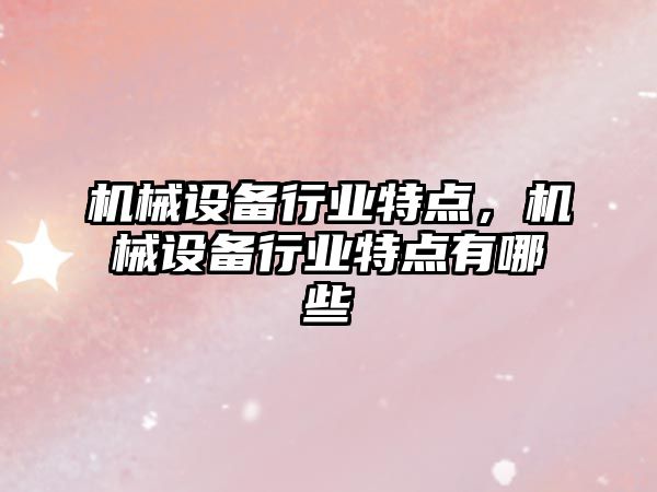 機械設備行業特點，機械設備行業特點有哪些