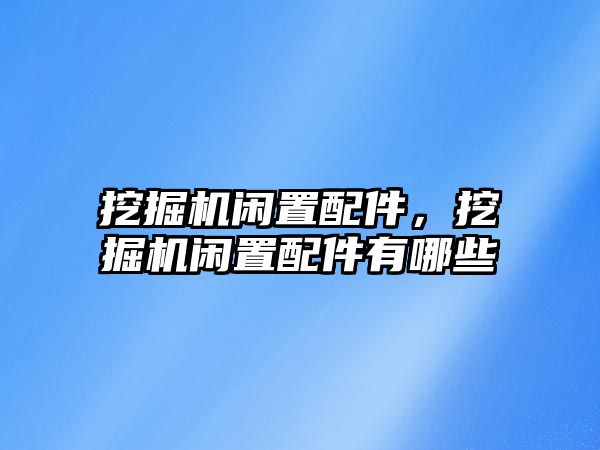 挖掘機閑置配件，挖掘機閑置配件有哪些