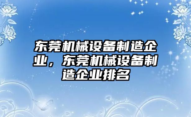 東莞機(jī)械設(shè)備制造企業(yè)，東莞機(jī)械設(shè)備制造企業(yè)排名