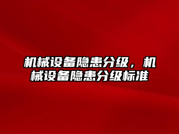 機(jī)械設(shè)備隱患分級(jí)，機(jī)械設(shè)備隱患分級(jí)標(biāo)準(zhǔn)