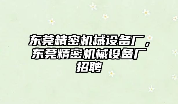 東莞精密機械設(shè)備廠，東莞精密機械設(shè)備廠招聘