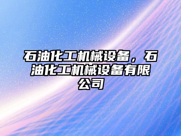 石油化工機械設備，石油化工機械設備有限公司