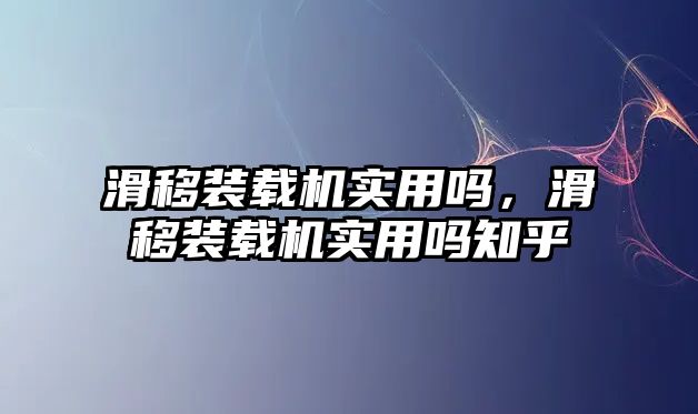 滑移裝載機(jī)實(shí)用嗎，滑移裝載機(jī)實(shí)用嗎知乎