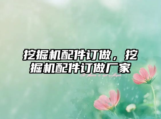 挖掘機配件訂做，挖掘機配件訂做廠家