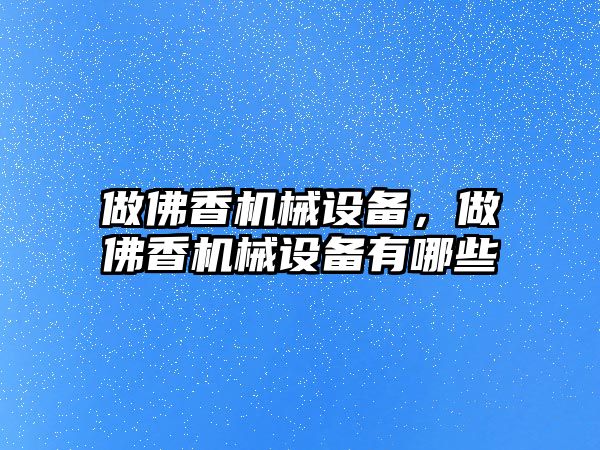 做佛香機械設備，做佛香機械設備有哪些