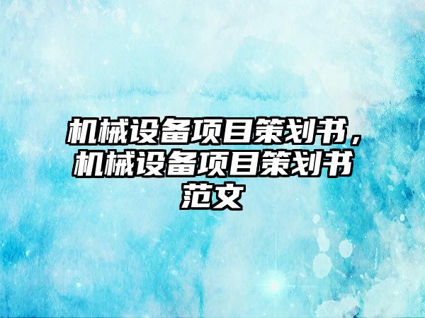 機(jī)械設(shè)備項目策劃書，機(jī)械設(shè)備項目策劃書范文