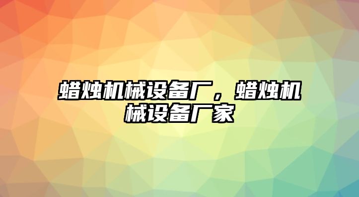 蠟燭機械設備廠，蠟燭機械設備廠家