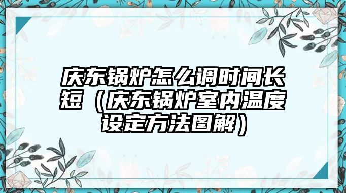 慶東鍋爐怎么調(diào)時(shí)間長(zhǎng)短（慶東鍋爐室內(nèi)溫度設(shè)定方法圖解）