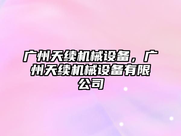 廣州天續機械設備，廣州天續機械設備有限公司