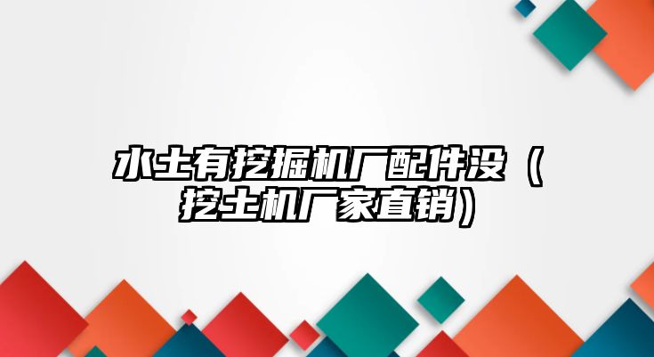 水土有挖掘機廠配件沒（挖土機廠家直銷）