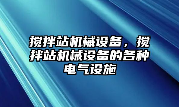 攪拌站機(jī)械設(shè)備，攪拌站機(jī)械設(shè)備的各種電氣設(shè)施