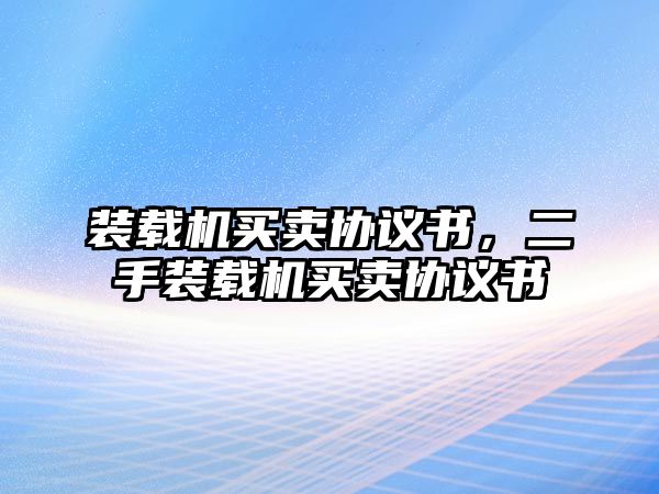 裝載機買賣協(xié)議書，二手裝載機買賣協(xié)議書