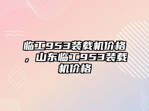 臨工953裝載機價格，山東臨工953裝載機價格