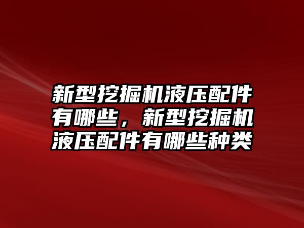 新型挖掘機(jī)液壓配件有哪些，新型挖掘機(jī)液壓配件有哪些種類