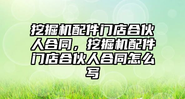 挖掘機配件門店合伙人合同，挖掘機配件門店合伙人合同怎么寫