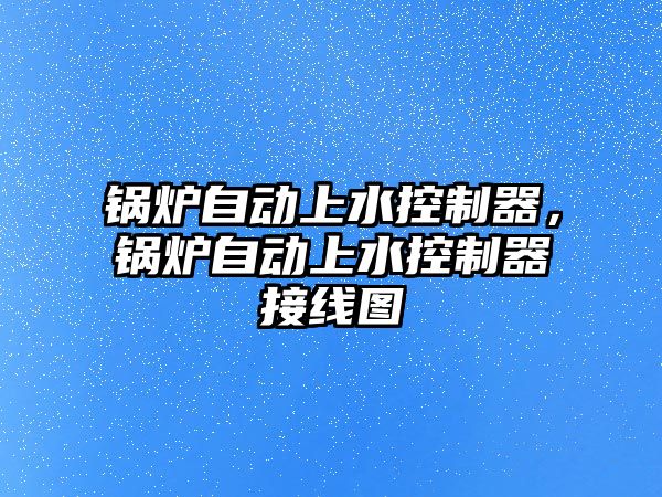 鍋爐自動上水控制器，鍋爐自動上水控制器接線圖