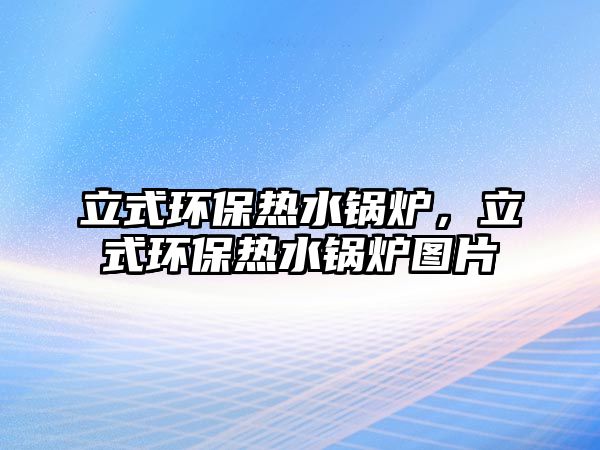 立式環保熱水鍋爐，立式環保熱水鍋爐圖片