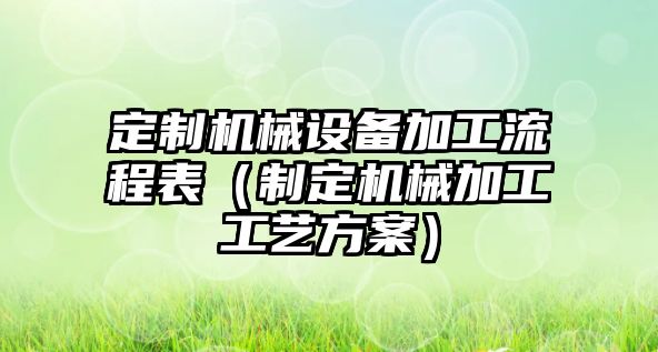 定制機械設備加工流程表（制定機械加工工藝方案）