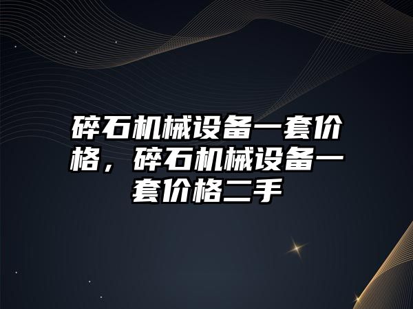 碎石機械設備一套價格，碎石機械設備一套價格二手