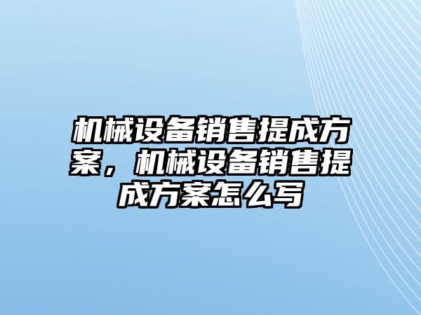 機械設備銷售提成方案，機械設備銷售提成方案怎么寫