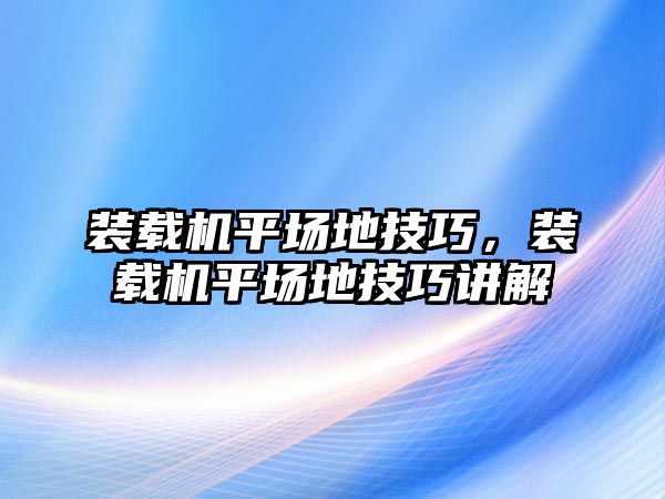 裝載機平場地技巧，裝載機平場地技巧講解