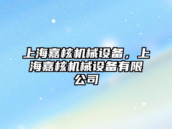 上海嘉核機械設備，上海嘉核機械設備有限公司