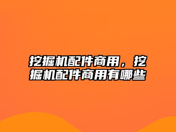 挖掘機(jī)配件商用，挖掘機(jī)配件商用有哪些