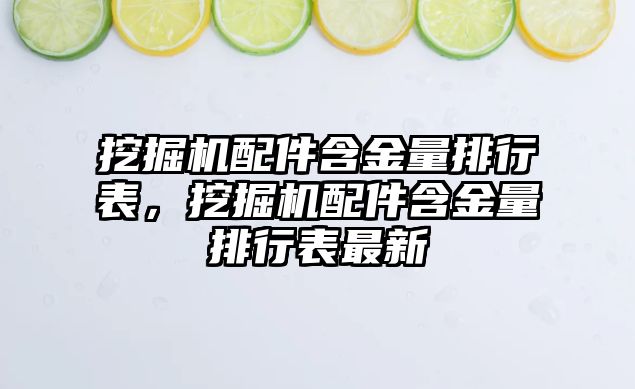 挖掘機配件含金量排行表，挖掘機配件含金量排行表最新