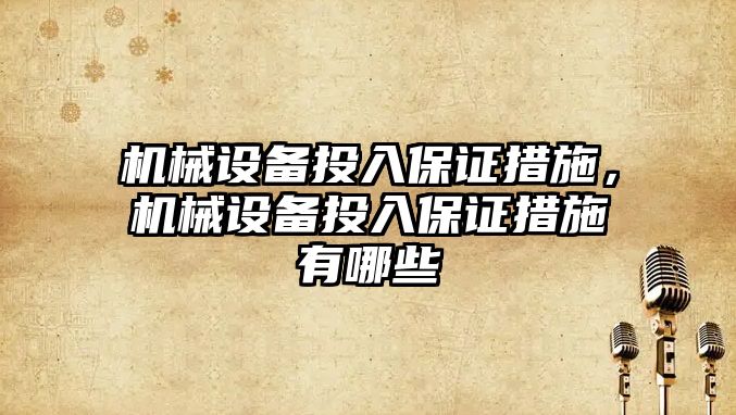 機械設備投入保證措施，機械設備投入保證措施有哪些