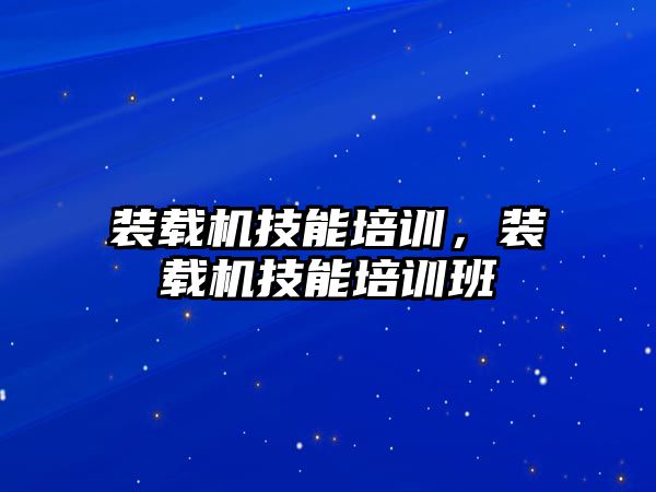 裝載機技能培訓，裝載機技能培訓班