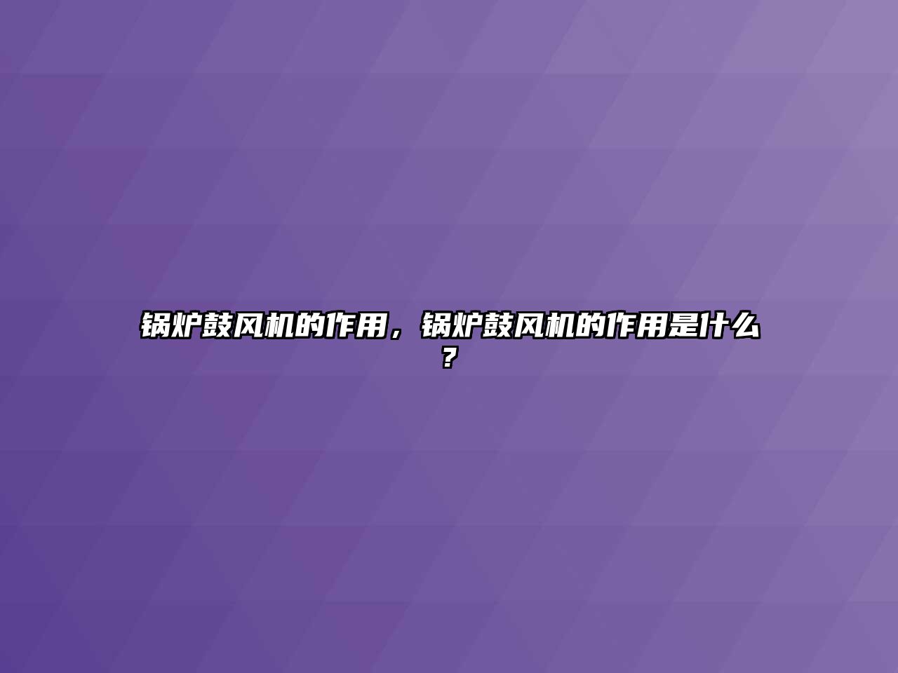 鍋爐鼓風(fēng)機(jī)的作用，鍋爐鼓風(fēng)機(jī)的作用是什么?