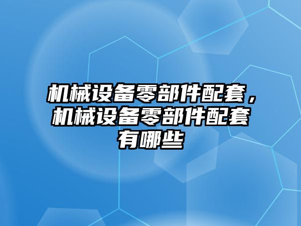 機械設備零部件配套，機械設備零部件配套有哪些