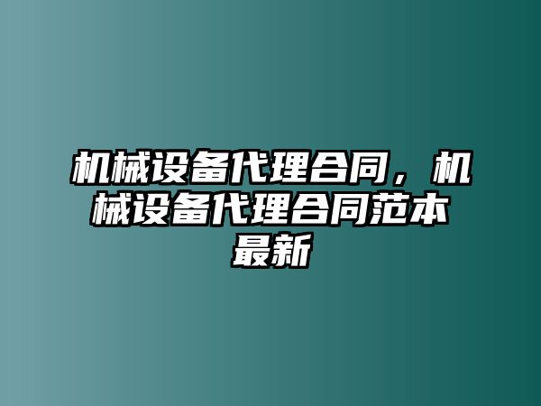 機械設備代理合同，機械設備代理合同范本最新