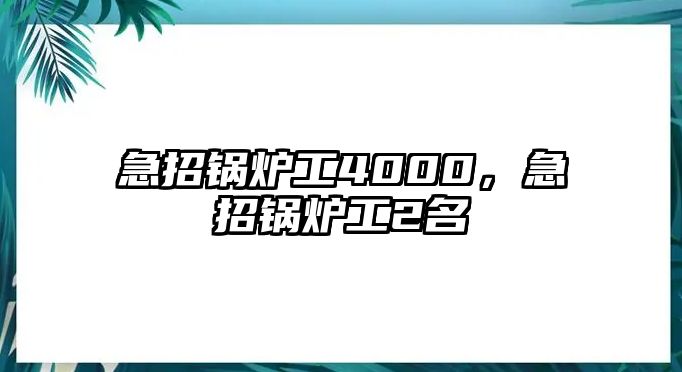 急招鍋爐工4000，急招鍋爐工2名