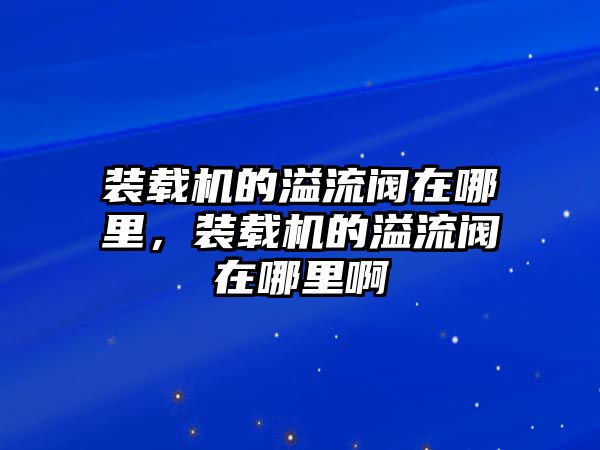 裝載機的溢流閥在哪里，裝載機的溢流閥在哪里啊