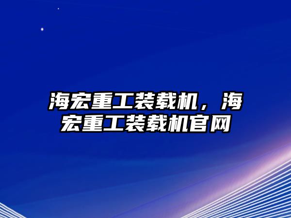 海宏重工裝載機(jī)，海宏重工裝載機(jī)官網(wǎng)