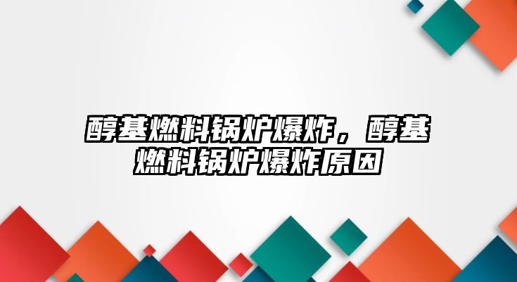 醇基燃料鍋爐爆炸，醇基燃料鍋爐爆炸原因