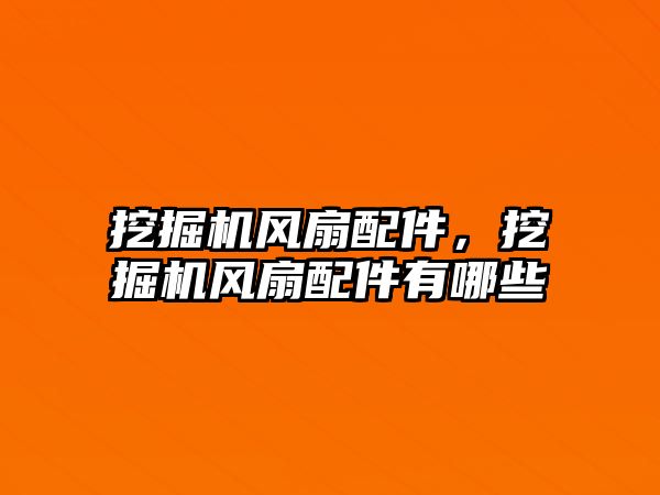 挖掘機風扇配件，挖掘機風扇配件有哪些