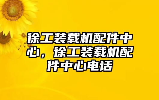 徐工裝載機配件中心，徐工裝載機配件中心電話