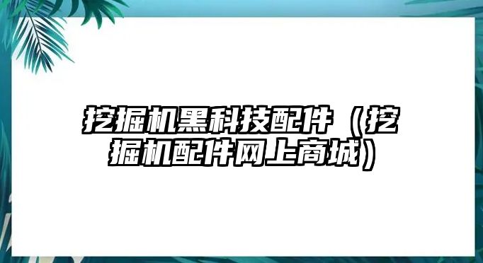 挖掘機黑科技配件（挖掘機配件網上商城）